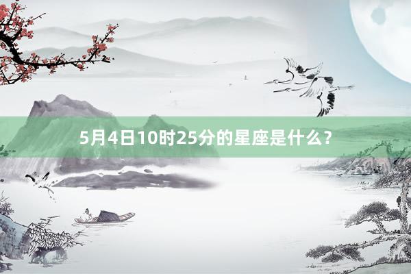 5月4日10时25分的星座是什么？