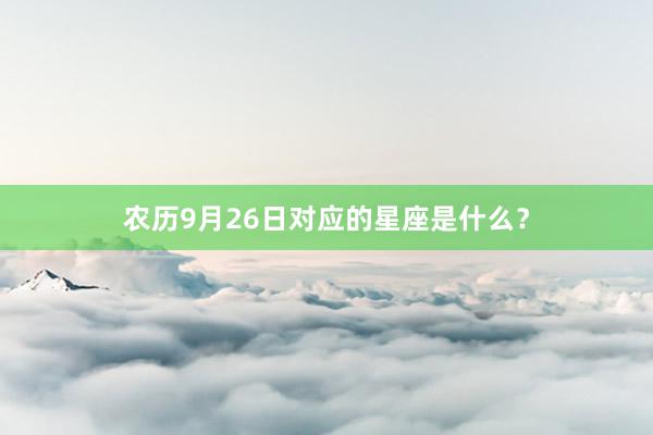 农历9月26日对应的星座是什么？