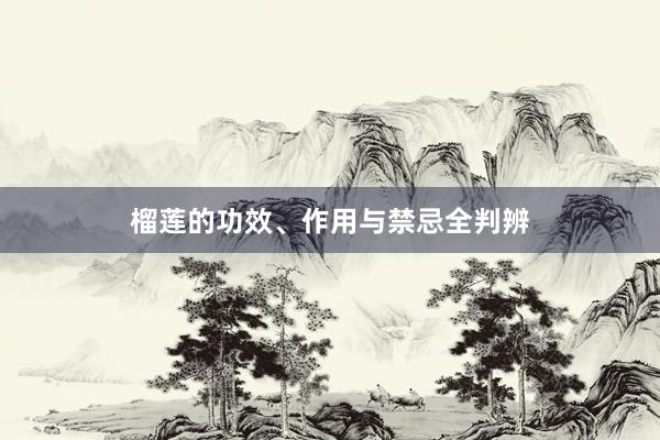 榴莲的功效、作用与禁忌全判辨