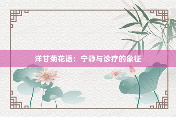 洋甘菊花语：宁静与诊疗的象征