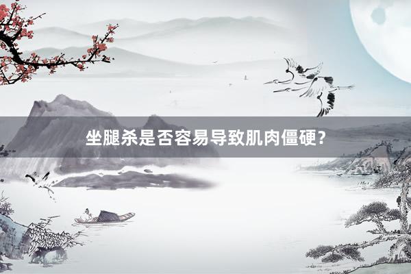 坐腿杀是否容易导致肌肉僵硬？
