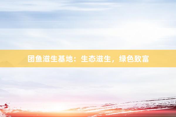 团鱼滋生基地：生态滋生，绿色致富