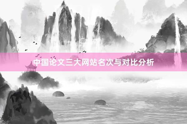 中国论文三大网站名次与对比分析
