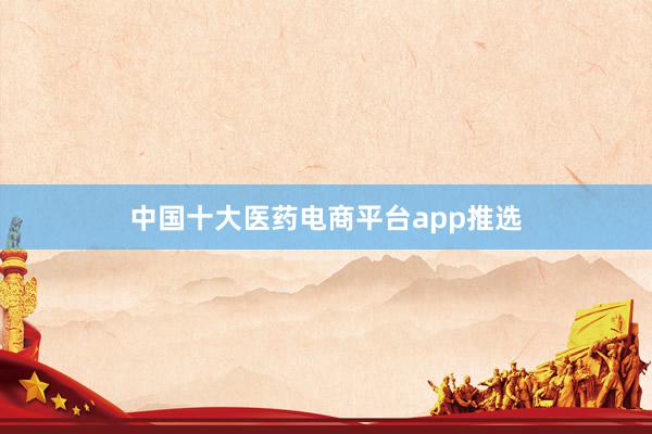 中国十大医药电商平台app推选