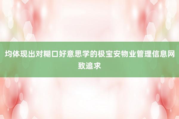 均体现出对糊口好意思学的极宝安物业管理信息网致追求